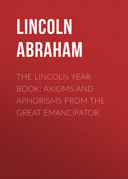 The Lincoln Year Book: Axioms and Aphorisms from the Great Emancipator