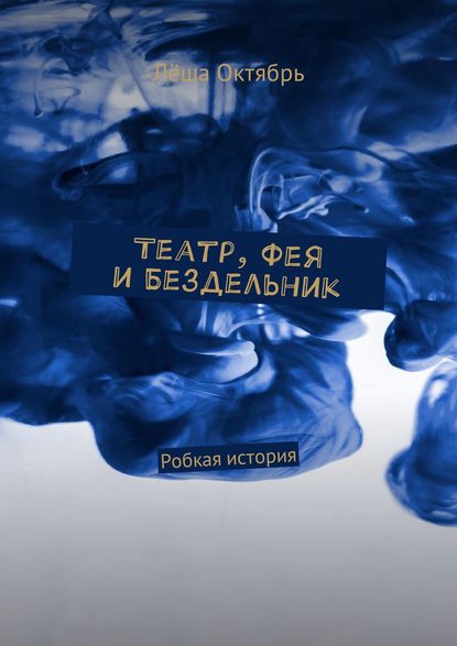 Скачать книгу Театр, Фея и Бездельник. Робкая история
