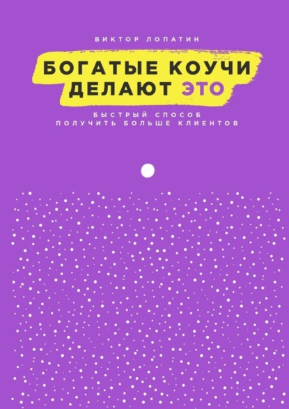 Скачать книгу Богатые коучи делают Это. Быстрый способ получить больше клиентов