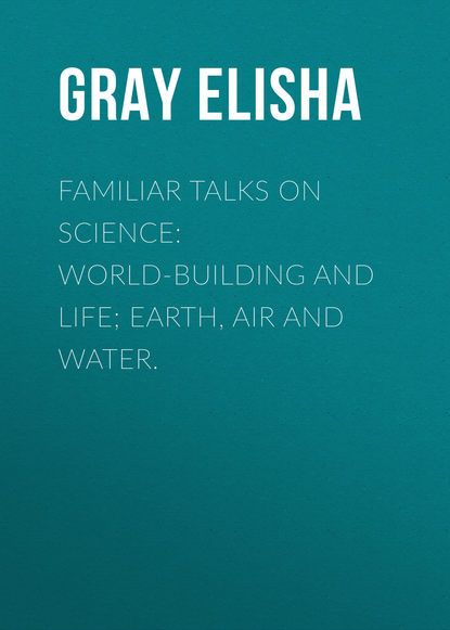 Скачать книгу Familiar Talks on Science: World-Building and Life; Earth, Air and Water.