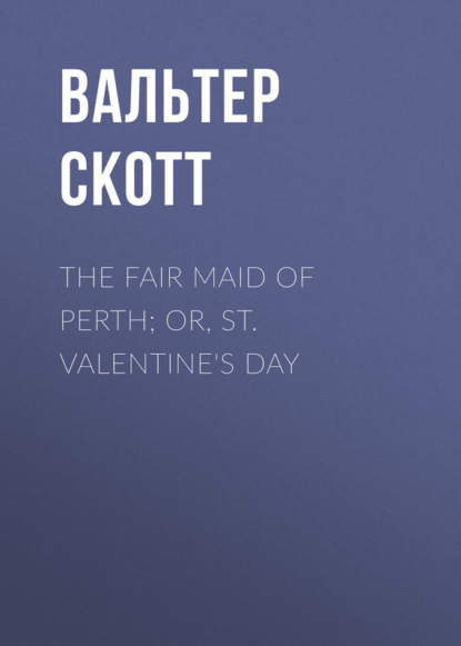 The Fair Maid of Perth; Or, St. Valentine&apos;s Day