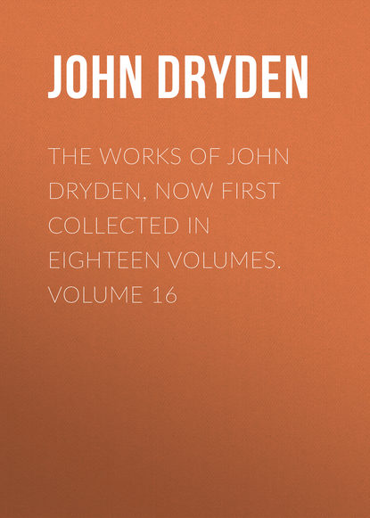 Скачать книгу The Works of John Dryden, now first collected in eighteen volumes. Volume 16