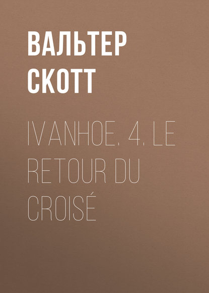 Скачать книгу Ivanhoe. 4. Le retour du croisé