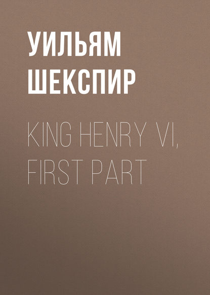 Скачать книгу King Henry VI, First Part
