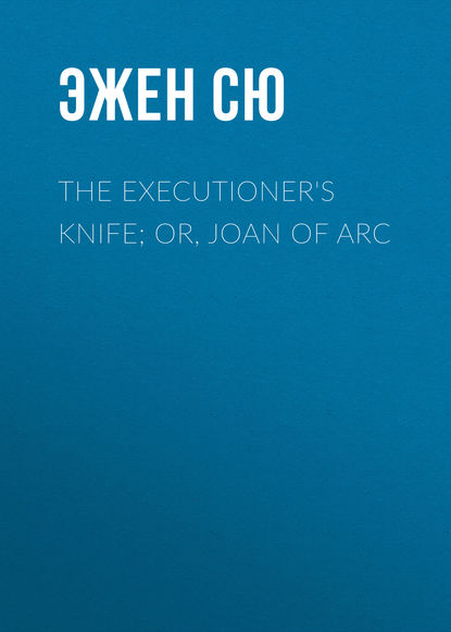 Скачать книгу The Executioner's Knife; Or, Joan of Arc