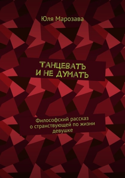 Скачать книгу Танцевать и не думать. Философский рассказ о странствующей по жизни девушке
