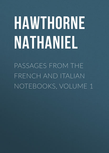 Скачать книгу Passages from the French and Italian Notebooks, Volume 1