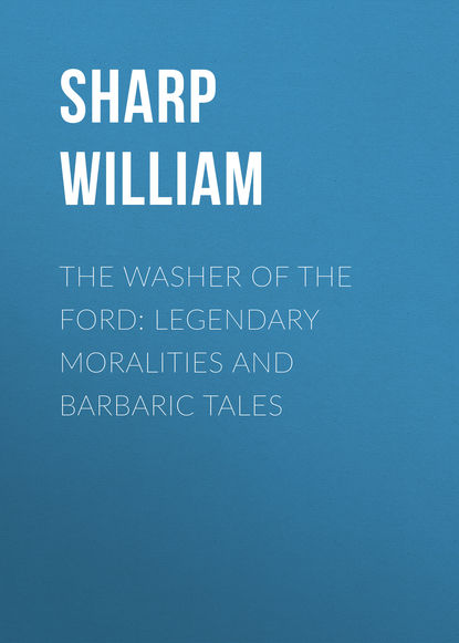 Скачать книгу The Washer of the Ford: Legendary moralities and barbaric tales