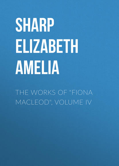 Скачать книгу The Works of "Fiona Macleod", Volume IV