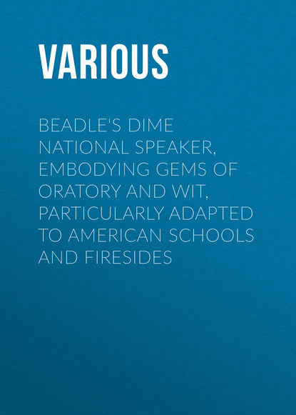 Скачать книгу Beadle&apos;s Dime National Speaker, Embodying Gems of Oratory and Wit, Particularly Adapted to American Schools and Firesides