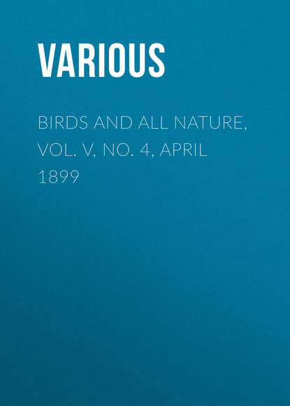 Скачать книгу Birds and All Nature, Vol. V, No. 4, April 1899