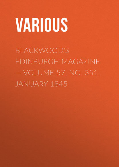 Скачать книгу Blackwood&apos;s Edinburgh Magazine — Volume 57, No. 351, January 1845