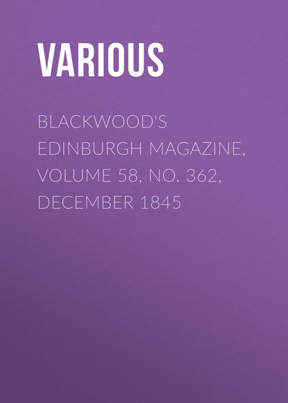 Скачать книгу Blackwood&apos;s Edinburgh Magazine, Volume 58, No. 362, December 1845