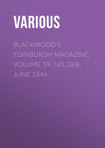 Скачать книгу Blackwood&apos;s Edinburgh Magazine, Volume 59, No. 368, June 1846