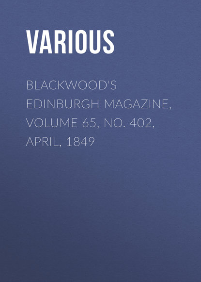 Скачать книгу Blackwood&apos;s Edinburgh Magazine, Volume 65, No. 402, April, 1849