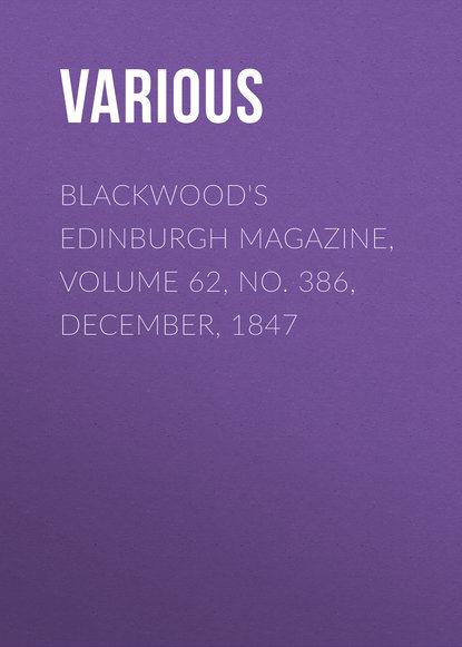 Скачать книгу Blackwood&apos;s Edinburgh Magazine, Volume 62, No. 386, December, 1847