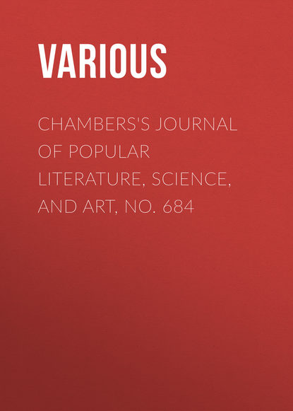 Скачать книгу Chambers&apos;s Journal of Popular Literature, Science, and Art, No. 684