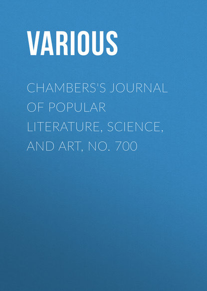 Скачать книгу Chambers&apos;s Journal of Popular Literature, Science, and Art, No. 700