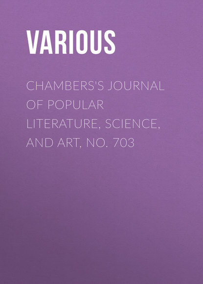 Скачать книгу Chambers&apos;s Journal of Popular Literature, Science, and Art, No. 703