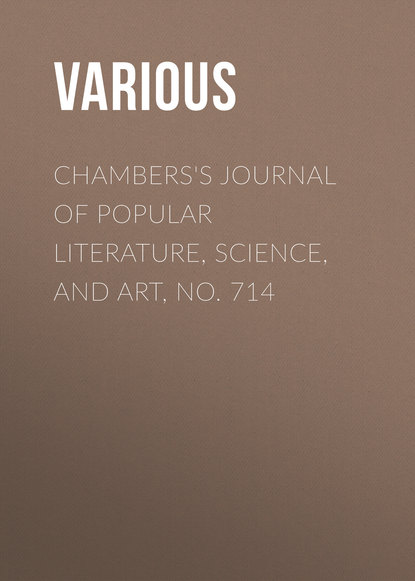 Скачать книгу Chambers&apos;s Journal of Popular Literature, Science, and Art, No. 714