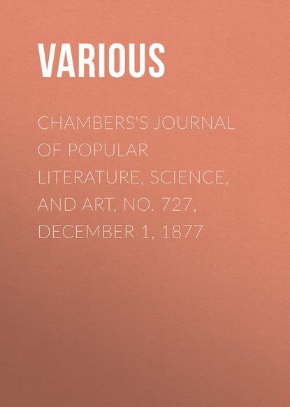 Скачать книгу Chambers&apos;s Journal of Popular Literature, Science, and Art, No. 727, December 1, 1877