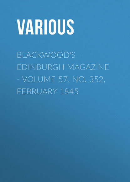 Скачать книгу Blackwood&apos;s Edinburgh Magazine - Volume 57, No. 352, February 1845