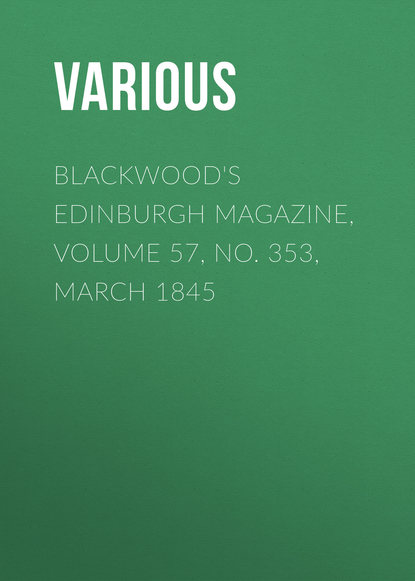 Скачать книгу Blackwood&apos;s Edinburgh Magazine, Volume 57, No. 353, March 1845