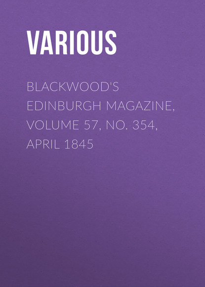 Скачать книгу Blackwood&apos;s Edinburgh Magazine, Volume 57, No. 354, April 1845