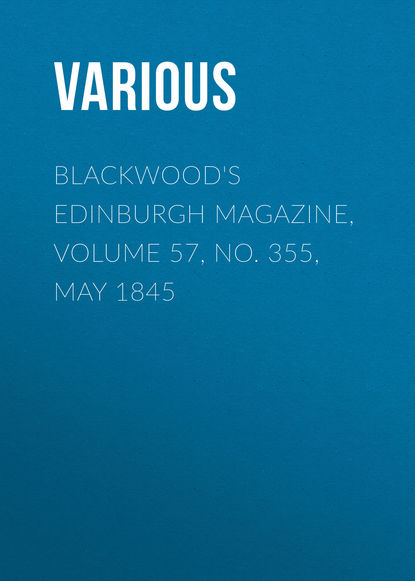 Скачать книгу Blackwood&apos;s Edinburgh Magazine, Volume 57, No. 355, May 1845