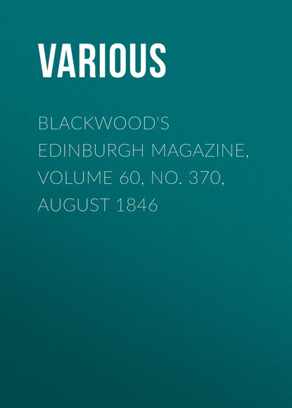 Скачать книгу Blackwood&apos;s Edinburgh Magazine, Volume 60, No. 370, August 1846