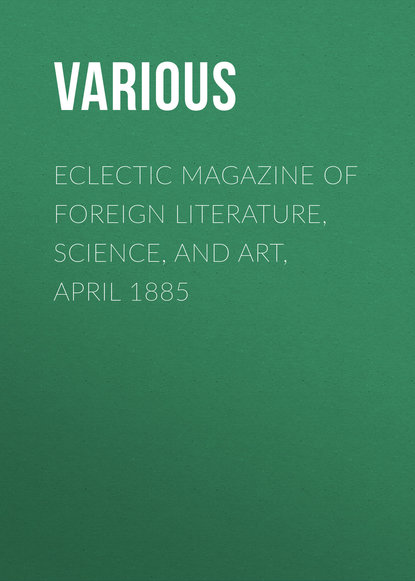 Скачать книгу Eclectic Magazine of Foreign Literature, Science, and Art, April 1885