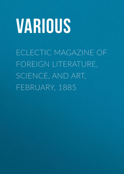 Скачать книгу Eclectic Magazine of Foreign Literature, Science, and Art, February, 1885