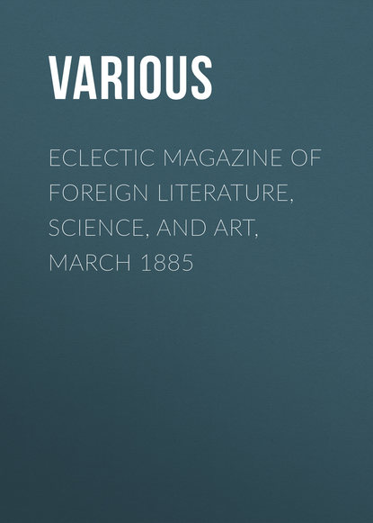 Скачать книгу Eclectic Magazine of Foreign Literature, Science, and Art, March 1885