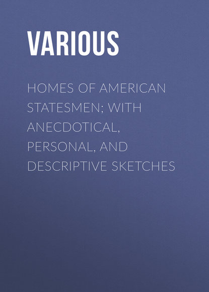 Скачать книгу Homes of American Statesmen; With Anecdotical, Personal, and Descriptive Sketches