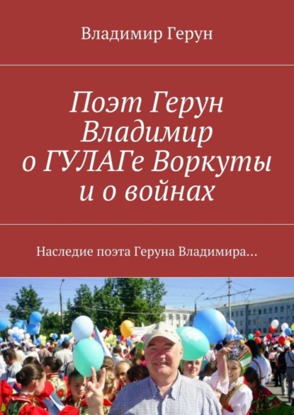 Скачать книгу Поэт Герун Владимир о ГУЛАГе Воркуты и о войнах. Наследие поэта Геруна Владимира…