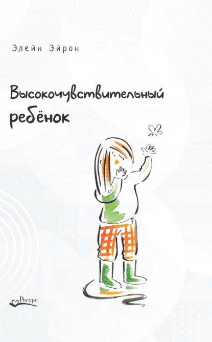 Высокочувствительный ребенок. Как помочь нашим детям расцвести в этом тяжелом мире