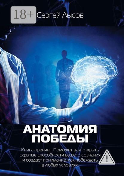 Скачать книгу Анатомия победы. Книга-тренинг. Поможет вам открыть скрытые способности вашего сознания и создаст понимание, как побеждать в любых условиях