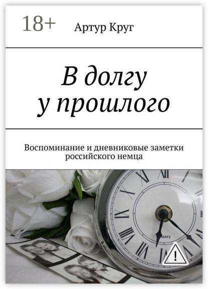 В долгу у прошлого. Воспоминание и дневниковые заметки российского немца