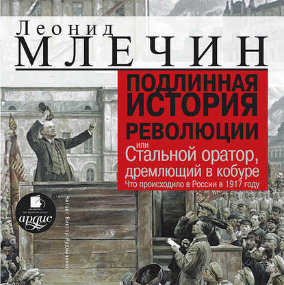 Скачать книгу Подлинная история революции, или Стальной оратор, дремлющий в кобуре. Что происходило в России в 1917 году