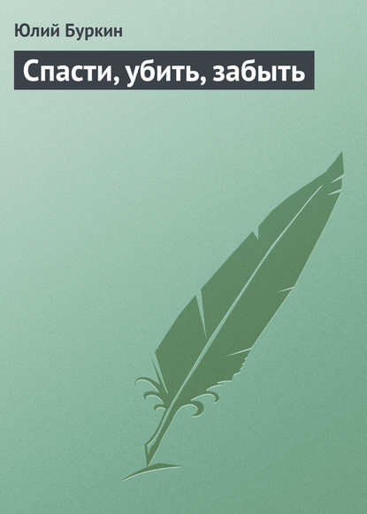 Скачать книгу Спасти, убить, забыть