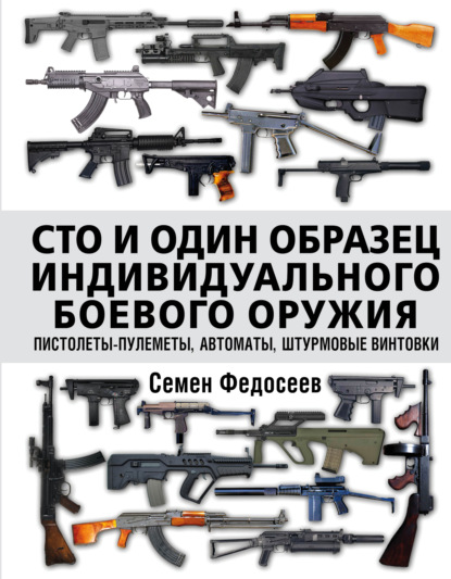 Скачать книгу Сто и один образец индивидуального боевого оружия: пистолеты-пулеметы, автоматы, штурмовые винтовки