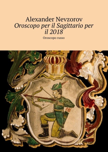 Скачать книгу Oroscopo per il Sagittario per il 2018. Oroscopo russo