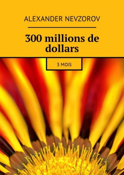 Скачать книгу 300 millions de dollars. 3 mois