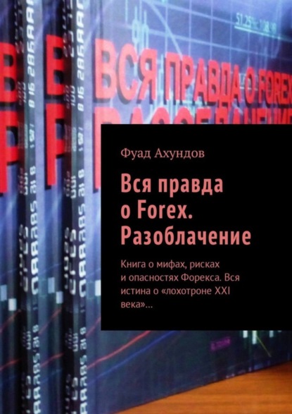 Скачать книгу Вся правда о Forex. Разоблачение. Книга о мифах, рисках и опасностях Форекса. Вся истина о «лохотроне XXI века»…