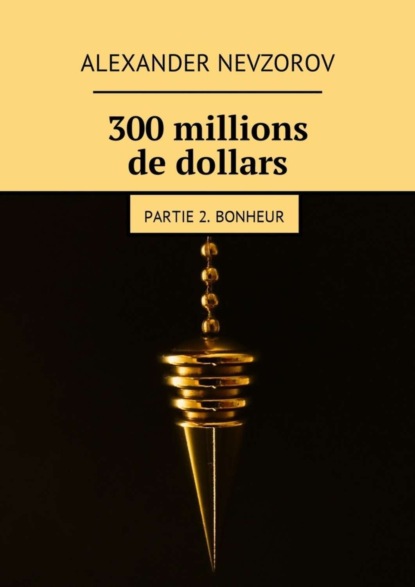 Скачать книгу 300 millions de dollars. Partie 2. Bonheur