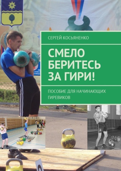 Смело беритесь за гири! Пособие для начинающих гиревиков