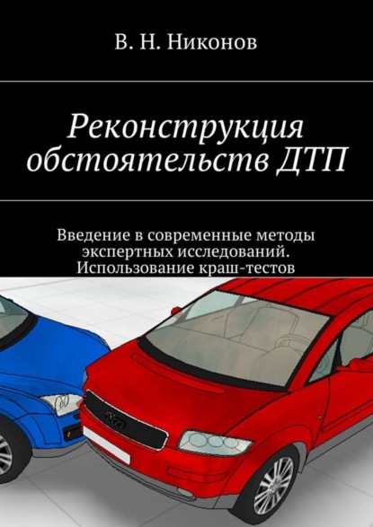 Скачать книгу Реконструкция обстоятельств ДТП. Введение в современные методы экспертных исследований. Использование краш-тестов