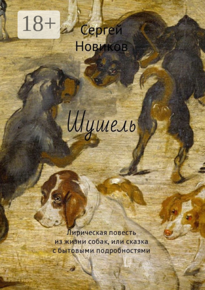 Скачать книгу Шушель. Лирическая повесть из жизни собак, или сказка с бытовыми подробностями