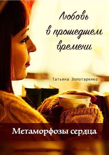 Скачать книгу Метаморфозы сердца. Любовь в прошедшем времени