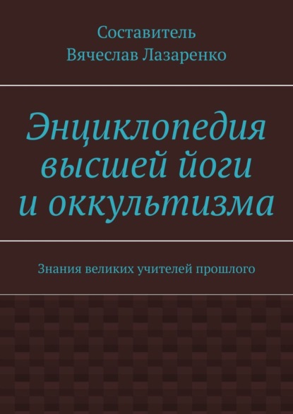 Энциклопедия высшей йоги и оккультизма. Знания великих учителей прошлого